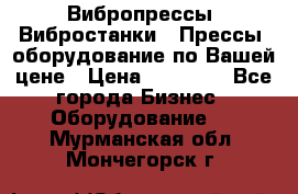 Вибропрессы, Вибростанки , Прессы, оборудование по Вашей цене › Цена ­ 90 000 - Все города Бизнес » Оборудование   . Мурманская обл.,Мончегорск г.